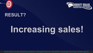 RESULT? Increasing sales! www.direct-email-marketing-software.eu/english/demso-newsletter-campaign-tracking-monitoring.php 