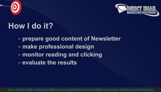 How I do it? prepare good content of Newsletter make professional design monitor reading and clicking evaluate the results www.direct-email-marketing-software.eu/english/demso-newsletter-campaign-tracking-monitoring.php 