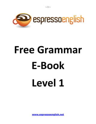 ~1~

Free Grammar
E-Book
Level 1
www.espressoenglish.net

 