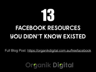 FACEBOOK RESOURCES
YOU DIDN’T KNOW EXISTED
13
Full Blog Post: https://organikdigital.com.au/freefacebook
 