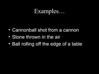 Examples… Cannonball shot from a cannon Stone thrown in the air Ball rolling off the edge of a table 