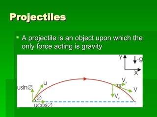 Projectiles A projectile is an object upon which the only force acting is gravity 