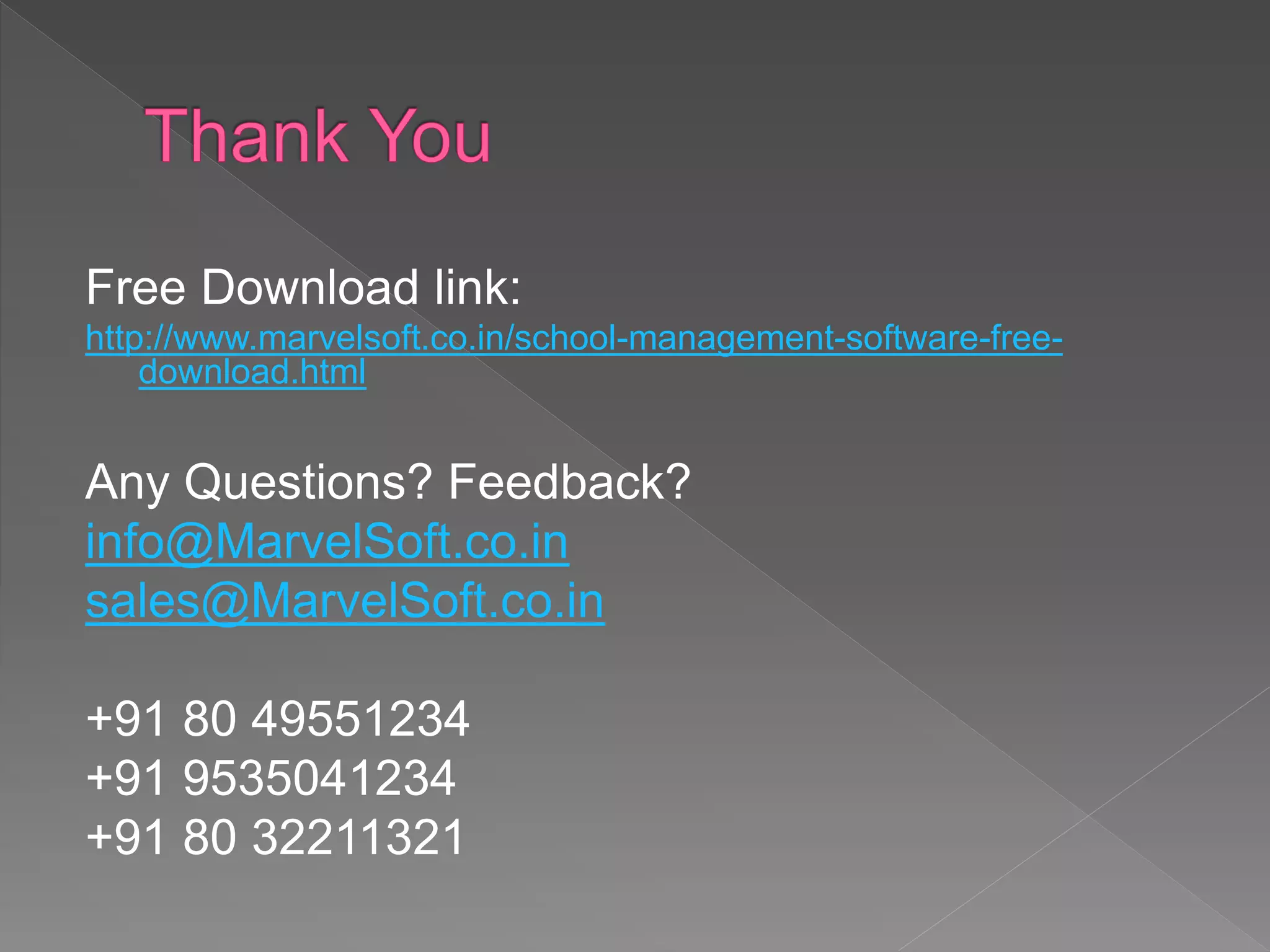 Free Download link:
http://www.marvelsoft.co.in/school-management-software-free-
download.html
Any Questions? Feedback?
info@MarvelSoft.co.in
sales@MarvelSoft.co.in
+91 80 49551234
+91 9535041234
+91 80 32211321
 