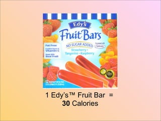 1 Edy’s™ Fruit Bar =
     30 Calories
 