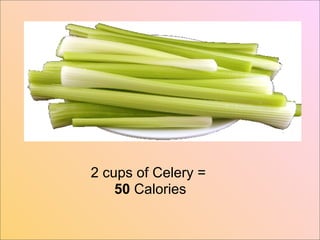 2 cups of Celery =
    50 Calories
 