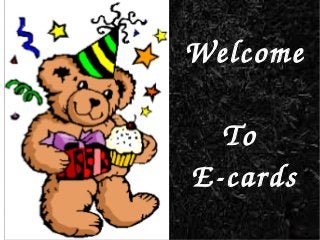 Welcome 
To 
E­cards
 
