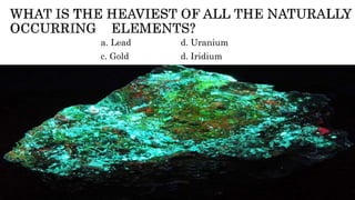 a. Lead d. Uranium
c. Gold d. Iridium
 