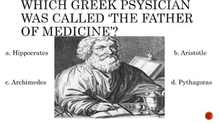 a. Hippocrates b. Aristotle
c. Archimedes d. Pythagoras
 