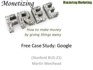 (Stanford BUS-21)
Martin Westhead
Mastering Marketing
Free Case Study: Google
How to make money
by giving things away
 