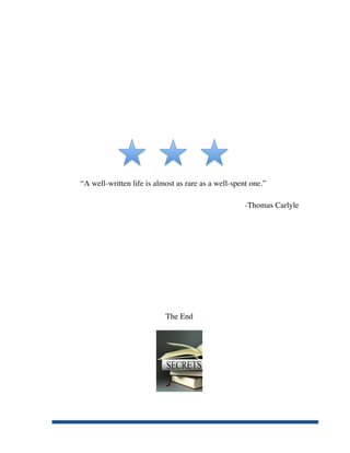 “A well-written life is almost as rare as a well-spent one.”

                                                            -Thomas Carlyle




                                  The End




	
  
 