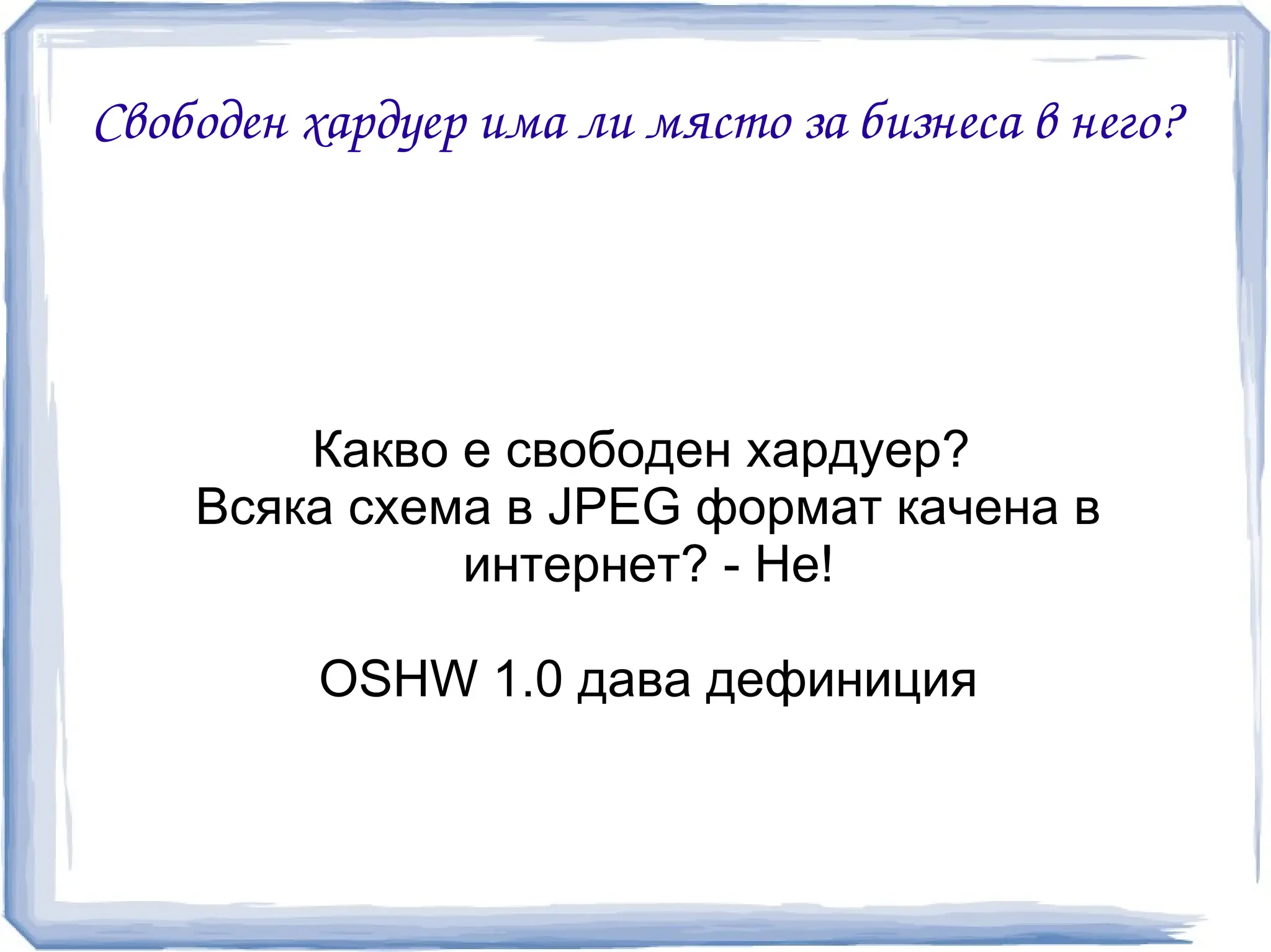 Свободен хардуер има ли място за бизнеса в него?




        Какво е свободен хардуер?
    Всяка схема в JPEG формат качена в
              интернет? - Не!

          OSHW 1.0 дава дефиниция
 