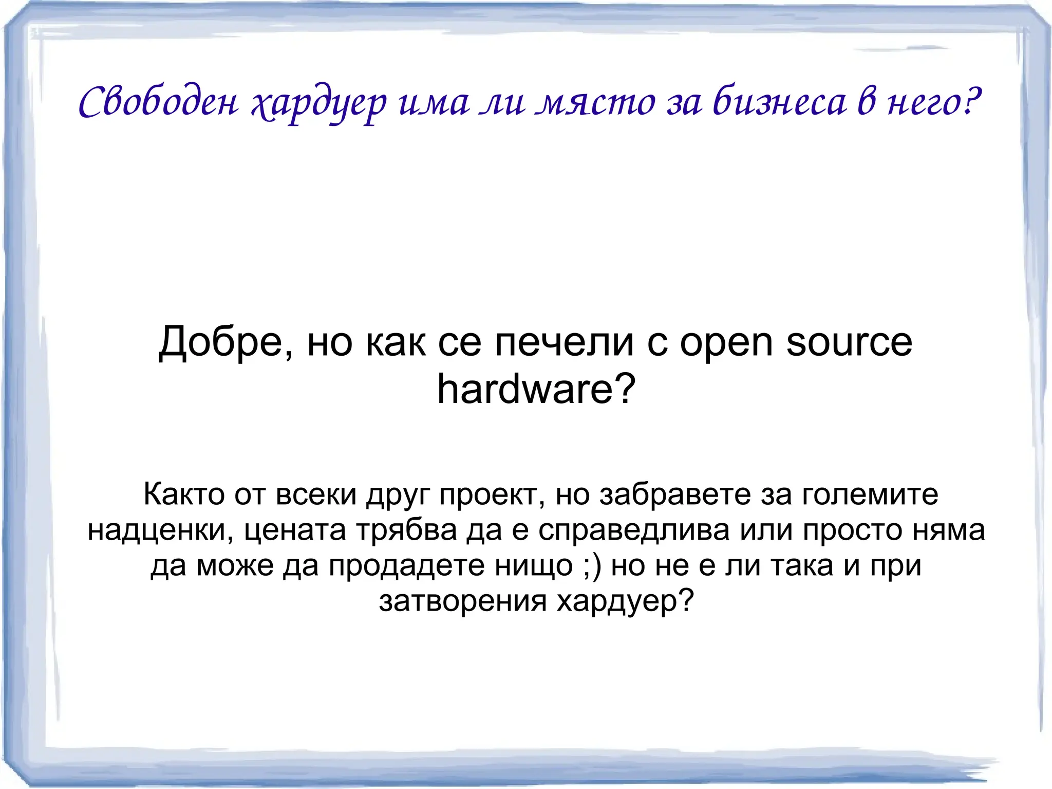 Свободен хардуер има ли място за бизнеса в него?




    Добре, но как се печели с open source
                  hardware?

   Както от всеки друг проект, но забравете за големите
надценки, цената трябва да е справедлива или просто няма
    да може да продадете нищо ;) но не е ли така и при
                   затворения хардуер?
 