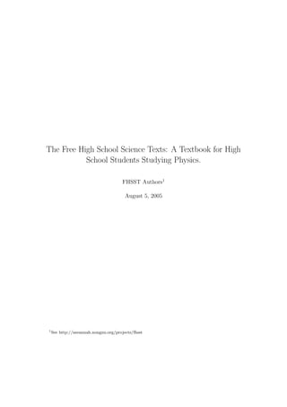 The Free High School Science Texts: A Textbook for High
School Students Studying Physics.
FHSST Authors1
August 5, 2005
1
See http://savannah.nongnu.org/projects/fhsst
 