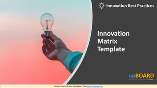 Innovation
Matrix
Template
Want more tools and templates? Visit https://upboard.io/
Innovation Best Practices
 