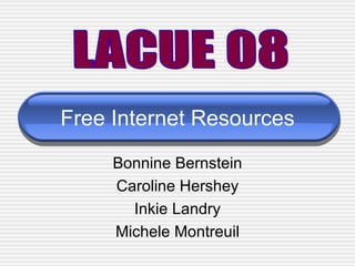 Free Internet Resources Bonnine Bernstein Caroline Hershey Inkie Landry Michele Montreuil LACUE 08 