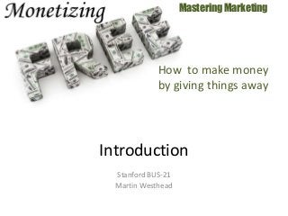 Stanford BUS-21
Martin Westhead
Mastering Marketing
Introduction
How to make money
by giving things away
 