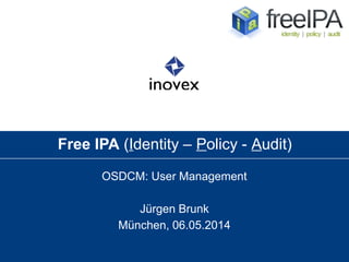 Free IPA (Identity – Policy - Audit)
OSDCM: User Management
Jürgen Brunk
München, 06.05.2014
 