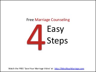 Free  Marriage  Counseling 
 

4

Easy   
Steps

Watch  the  FREE  ‘Save  Your  Marriage  Video’  at:    http://MindYourMarriage.com

 