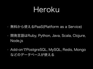 Heroku
?

oϤʹPaaS(Platform as a Service)

?

_kZRuby, Python, Java, Scala, Clojure,
Node.js

?

Add-onPostgreSQL, MySQL, Redis, Mongo
ʤɤΥǩ`٩`ʹ

 