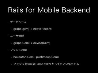 Rails for Mobile Backend
?

ǩ`٩`
?

?

`
?

?

grape(gem) + ActiveRecord

grape(Gem) + devise(Gem)

ץå֪ͨ
?

housuton(Gem), pushmeup(Gem)

?

ץå֪ͨParseȤĤäƤ⤤ݤ⤹

 