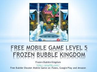 Frozen Bubble Kingdom
http://playfbk.com/
Free Bubble Shooter Mobile Game on iTunes, Google Play and Amazon
 
