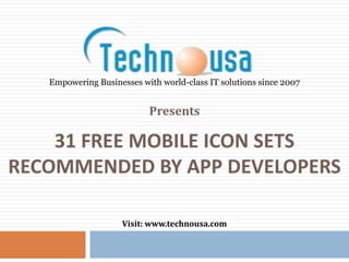 31 FREE MOBILE ICON SETS
RECOMMENDED BY APP DEVELOPERS
Presents
Visit: www.technousa.com
Empowering Businesses with world-class IT solutions since 2007
 