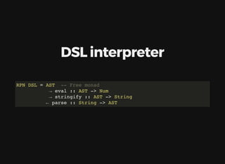 DSL	interpreter
RPN DSL = AST -- Free monad
→ eval :: AST -> Num
→ stringify :: AST -> String
← parse :: String -> AST
 