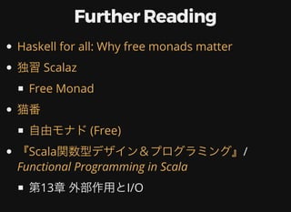 Further	Reading
/
第13章	外部作⽤とI/O
Haskell	for	all:	Why	free	monads	matter
独習	Scalaz
Free	Monad
猫番
⾃由モナド	(Free)
『Scala関数型デザイン＆プログラミング』
Functional	Programming	in	Scala
 
