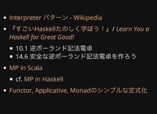 /	
10.1	逆ポーランド記法電卓
14.6	安全な逆ポーランド記法電卓を作ろう
cf.	
Interpreter	パターン	-	Wikipedia
『すごいHaskellたのしく学ぼう！』 Learn	You	a
Haskell	for	Great	Good!
MP	in	Scala
MP	in	Haskell
Functor,	Applicative,	Monadのシンプルな定式化
 