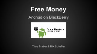 Free Money
Android on BlackBerry

Titus Braber & Rik Scheffer

 