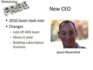 New CEO
 2010 Jason took over
 Changes
- Laid off 40% team
- Move to paid
- Building subscription
business
Jason Rosenthal
 