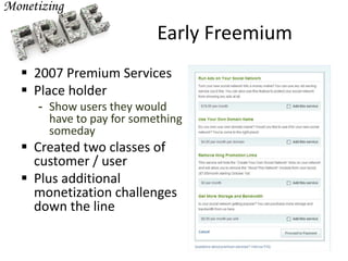Early Freemium
 2007 Premium Services
 Place holder
- Show users they would
have to pay for something
someday
 Created two classes of
customer / user
 Plus additional
monetization challenges
down the line
 