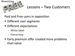 Lessons – Two Customers
Paid and Free users in opposition
 Different user segments
 Different expectations
- White label
- Ownership
 Early premium offer created more problems
than value
 