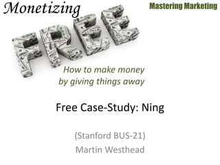 (Stanford BUS-21)
Martin Westhead
Mastering Marketing
Free Case-Study: Ning
How to make money
by giving things away
 