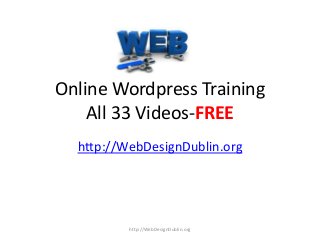 Online Wordpress Training
All 33 Videos-FREE
http://WebDesignDublin.org
http://WebDesignDublin.org
 