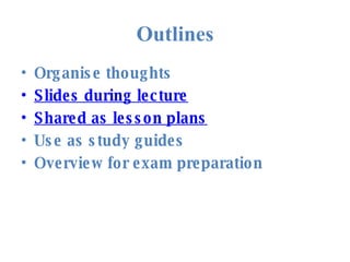 Outlines <ul><li>Organise thoughts </li></ul><ul><li>Slides during lecture </li></ul><ul><li>Shared as lesson plans </li><...