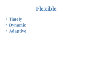 Flexible <ul><li>Timely </li></ul><ul><li>Dynamic </li></ul><ul><li>Adaptive </li></ul>