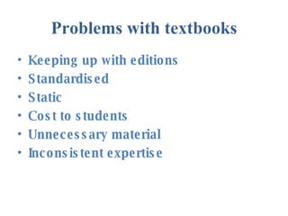 Problems with textbooks <ul><li>Keeping up with editions </li></ul><ul><li>Standardised </li></ul><ul><li>Static </li></ul...