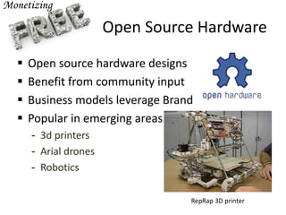 Open Source Hardware
 Open source hardware designs
 Benefit from community input
 Business models leverage Brand
 Popular in emerging areas
- 3d printers
- Arial drones
- Robotics
RepRap 3D printer
 
