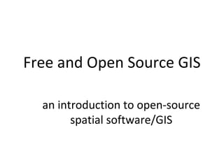 Free and Open Source GIS

  an introduction to open-source
        spatial software/GIS
 