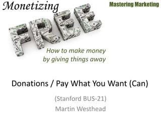 (Stanford BUS-21)
Martin Westhead
Mastering Marketing
Donations / Pay What You Want (Can)
How to make money
by giving things away
 