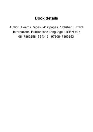 Book details
Author : Beams Pages : 412 pages Publisher : Rizzoli
International Publications Language : ISBN-10 :
0847865258 ISBN-13 : 9780847865253
 
