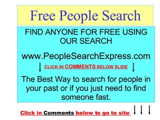 Free People Search FIND ANYONE FOR FREE USING OUR SEARCH www.PeopleSearchExpress.com CLICK IN  COMMENTS  BELOW SLIDE The Best Way to search for people in your past or if you just need to find someone fast. Click in  Comments  below to go to site  