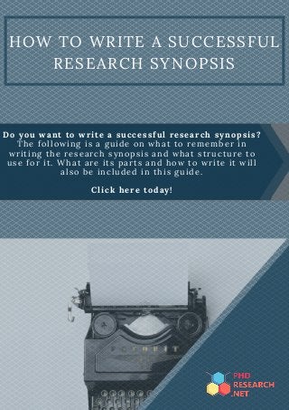 HOW TO WRITE A SUCCESSFUL
RESEARCH SYNOPSIS
Do you want to write a successful research synopsis?
The following is a guide on what to remember in
writing the research synopsis and what structure to
use for it. What are its parts and how to write it will
also be included in this guide.
Click here today!
 