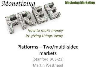 (Stanford BUS-21)
Martin Westhead
Mastering Marketing
Platforms – Two/multi-sided
markets
How to make money
by giving things away
 