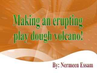 Making an erupting play dough volcano! By: Nermeen Essam 