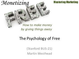 (Stanford BUS-21)
Martin Westhead
Mastering Marketing
The Psychology of Free
How to make money
by giving things away
 
