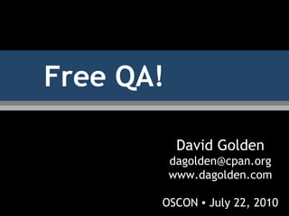Free QA!
David Golden
dagolden@cpan.org
www.dagolden.com
OSCON ▪ July 22, 2010
 