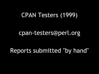 CPAN Testers (1999)
cpan-testers@perl.org
Reports submitted "by hand"
 