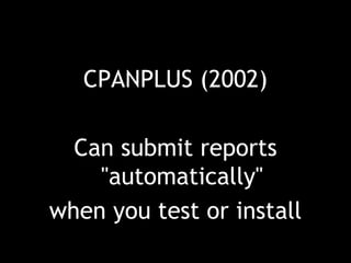 CPANPLUS (2002)
Can submit reports
"automatically"
when you test or install
 